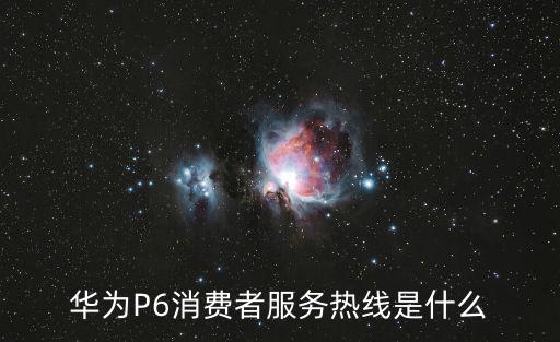 華為P6消費者服務熱線是什么