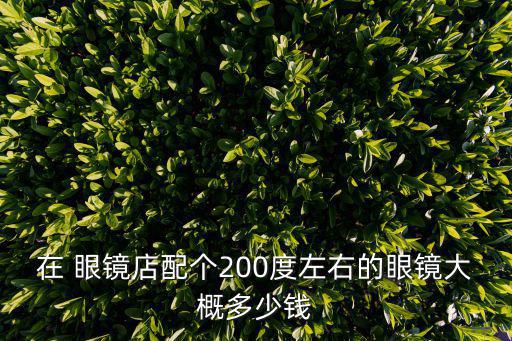 在 眼鏡店配個(gè)200度左右的眼鏡大概多少錢(qián)
