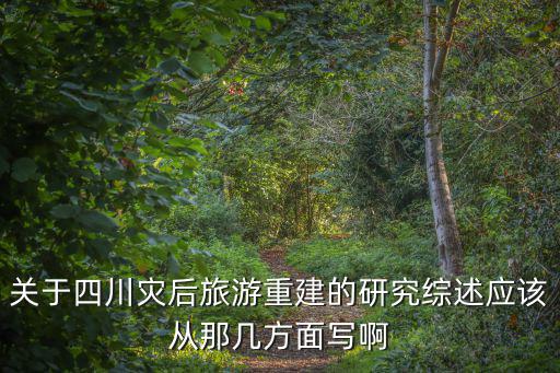 關(guān)于四川災后旅游重建的研究綜述應該從那幾方面寫啊