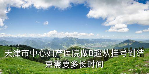 天津市中心婦產醫院做B超從掛號到結束需要多長時間