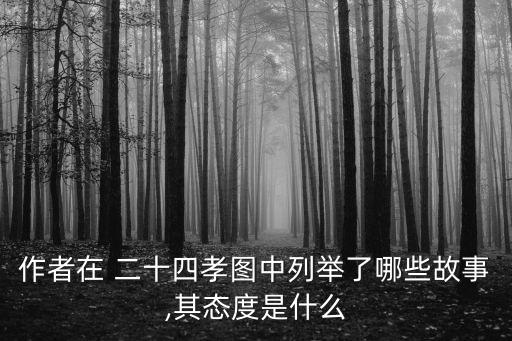 作者在 二十四孝圖中列舉了哪些故事,其態度是什么
