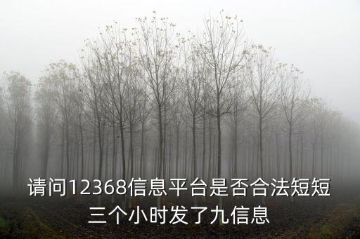 請問12368信息平臺是否合法短短三個小時發了九信息