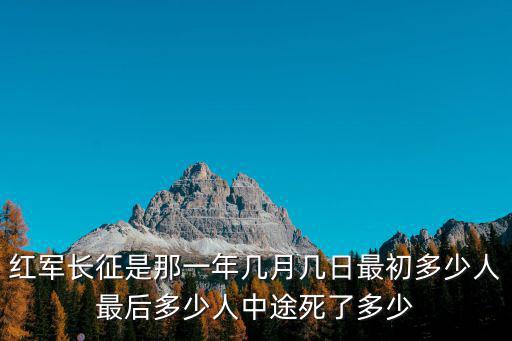 紅軍長(zhǎng)征是那一年幾月幾日最初多少人最后多少人中途死了多少