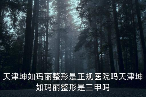 天津坤如瑪麗整形是正規(guī)醫(yī)院?jiǎn)崽旖蚶と绗旣愓问侨讍? class=