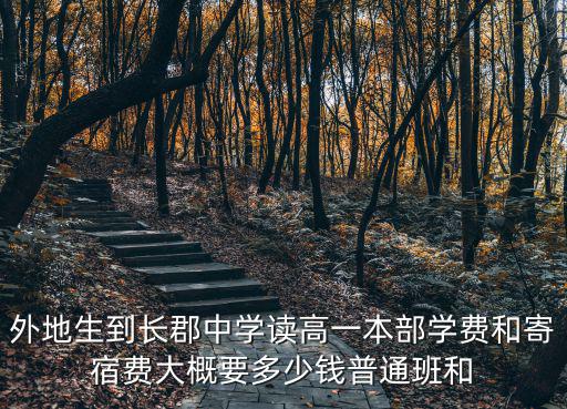 外地生到長郡中學(xué)讀高一本部學(xué)費(fèi)和寄宿費(fèi)大概要多少錢普通班和