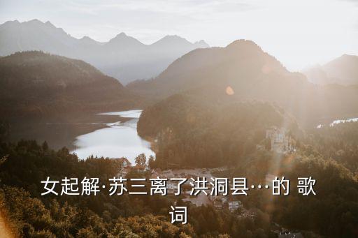 女起解·蘇三離了洪洞縣···的 歌詞