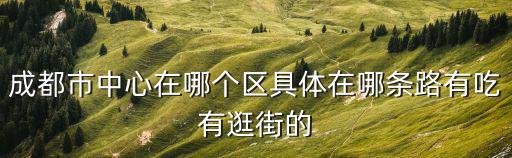 成都市中心在哪幾個區(qū)，成都市中心屬于哪個區(qū) 知道的說下