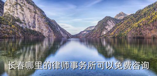 在線咨詢律師免費長春律師，長春哪里的律師事務所可以免費咨詢