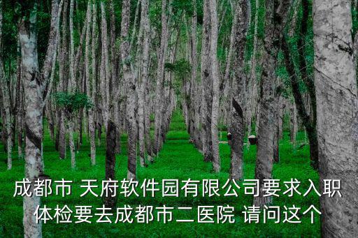 成都市第二人民醫院聽力中心電話號碼，成都市 天府軟件園有限公司要求入職體檢要去成都市二醫院 請問這個