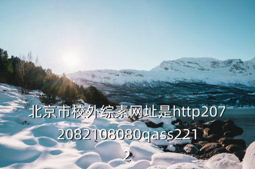 北京市校外綜素網(wǎng)址是http2072082108080qass2212