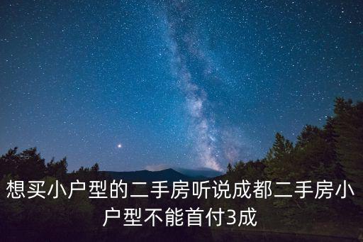 想買小戶型的二手房聽說成都二手房小戶型不能首付3成