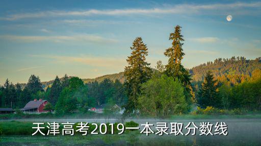 天津市2019年高考文科一本線，天津高考2019一本錄取分數線