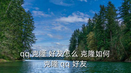 怎么克隆qq好友,怎么用qq克隆好友?