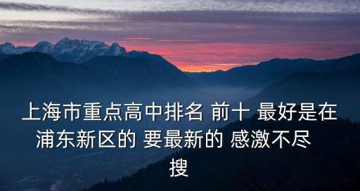 上海市重點高中排名 前十 最好是在浦東新區的 要最新的 感激不盡  搜