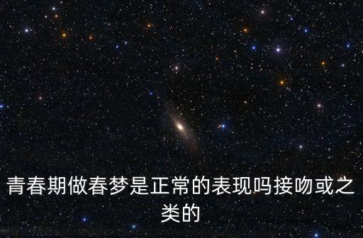 青春期做春夢是正常的表現嗎接吻或之類的