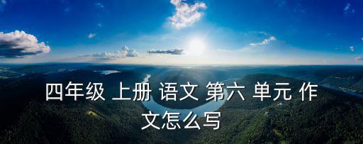 四年級 上冊 語文 第六 單元 作文怎么寫