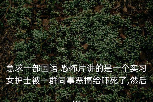 急求一部國語 恐怖片講的是一個實習女護士被一群同事惡搞給嚇死了,然后...