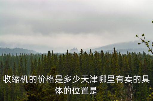 收縮機的價格是多少天津哪里有賣的具體的位置是