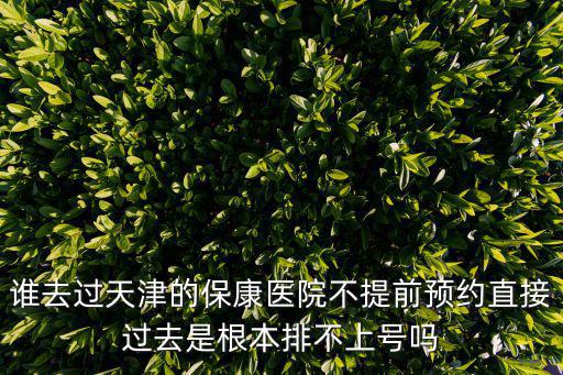 誰去過天津的保康醫院不提前預約直接過去是根本排不上號嗎