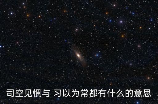 司空見慣與 習以為常都有什么的意思