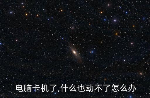  電腦卡機了,什么也動不了怎么辦