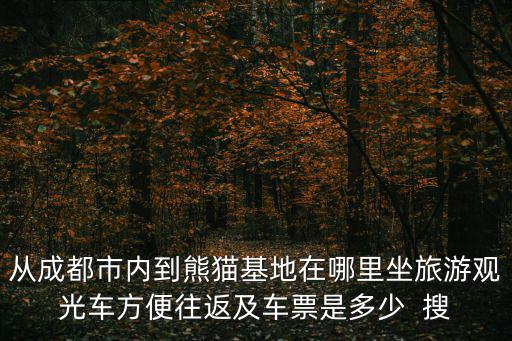 從成都市內(nèi)到熊貓基地在哪里坐旅游觀光車方便往返及車票是多少  搜