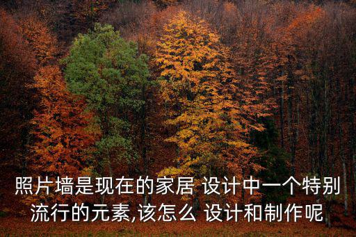照片墻是現(xiàn)在的家居 設(shè)計中一個特別流行的元素,該怎么 設(shè)計和制作呢