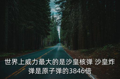 世界上威力最大的是沙皇核彈 沙皇炸彈是原子彈的3846倍