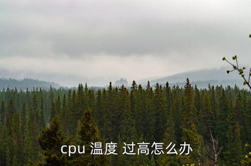 電腦cpu溫度過高怎么辦,電腦cpu溫度過高怎么辦?