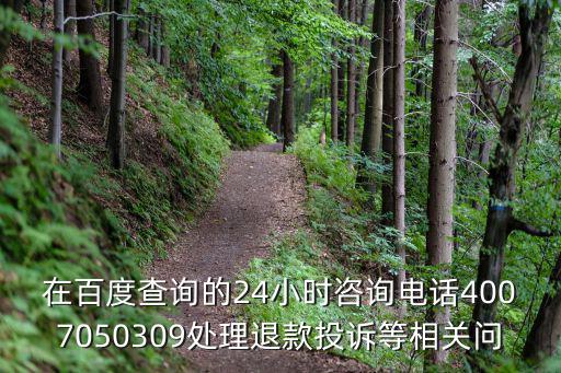 在百度查詢的24小時咨詢電話4007050309處理退款投訴等相關(guān)問