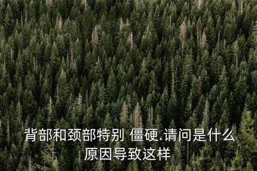  背部和頸部特別 僵硬.請問是什么原因?qū)е逻@樣