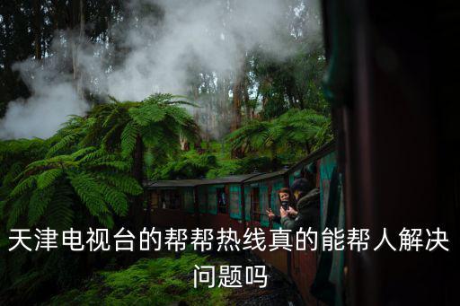 天津電視臺的幫幫熱線真的能幫人解決問題嗎