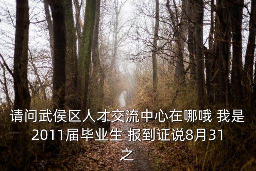 請問武侯區人才交流中心在哪哦 我是2011屆畢業生 報到證說8月31之