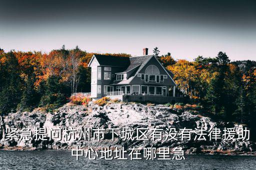 杭州市余杭區法律援助中心，杭州哪里有免費的法律咨詢最好是地址