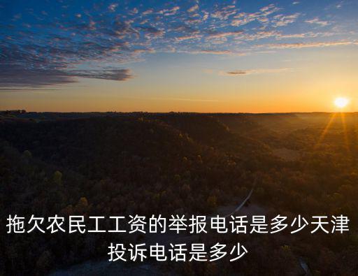 天津市農民工欠薪電話，拖欠農民工工資的舉報電話是多少天津投訴電話是多少