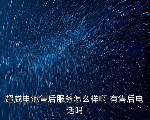 天津市超威電池售后，超威電池售后服務怎么樣啊 有售后電話嗎