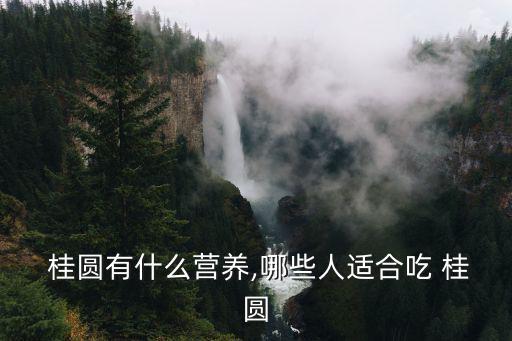  桂圓有什么營養(yǎng),哪些人適合吃 桂圓