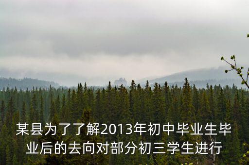 某縣為了了解2013年初中畢業(yè)生畢業(yè)后的去向對部分初三學生進行