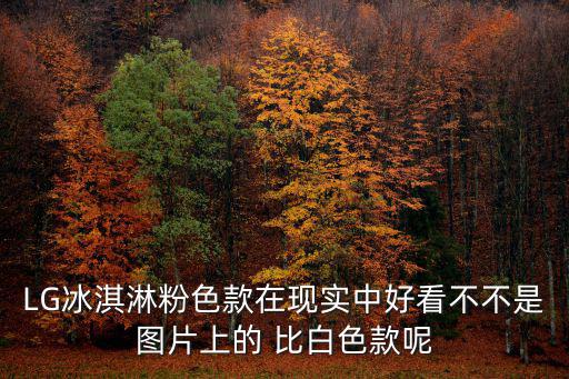 LG冰淇淋粉色款在現實中好看不不是圖片上的 比白色款呢