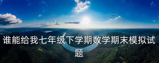誰能給我七年級下學期數學期末模擬試題