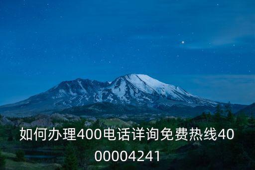 怎么聯系400客服公司，如何辦理400電話詳詢免費熱線4000004241