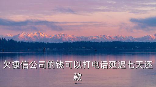 欠捷信公司的錢可以打電話延遲七天還款
