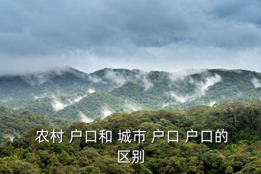 城市戶口和農村戶口有什么區別,中國非農戶口有何差別?