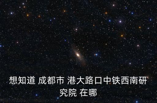 想知道 成都市 港大路口中鐵西南研究院 在哪