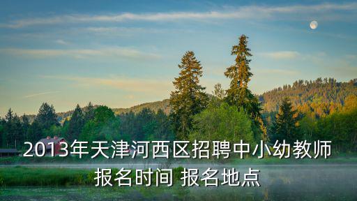 天津市河西區幼兒園招招聘信息，天津市河西區幼兒園招聘