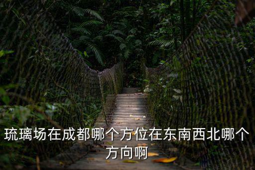 琉璃場在成都哪個方位在東南西北哪個方向啊