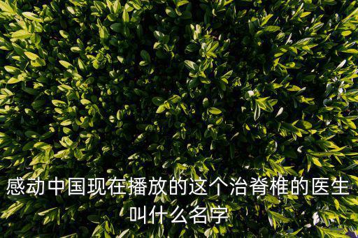 感動(dòng)中國現(xiàn)在播放的這個(gè)治脊椎的醫(yī)生叫什么名字