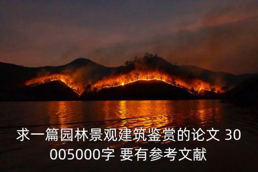 求一篇園林景觀建筑鑒賞的論文 30005000字 要有參考文獻