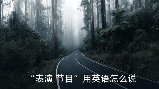 “表演 節目”用英語怎么說