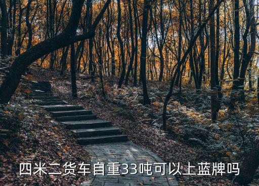 四米二貨車自重33噸可以上藍牌嗎
